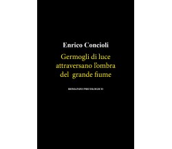 Germogli di luce attraversano l’ombra del grande fiume di Enrico Concioli,  2021