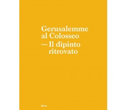 Gerusalemme al Colosseo. Il dipinto ritrovato - A. Russo, F. Rinaldi - 2021