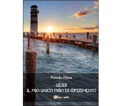 Gesù! Il mio unico faro di riferimento - Patrizia Pinna,  2013,  Youcanprint