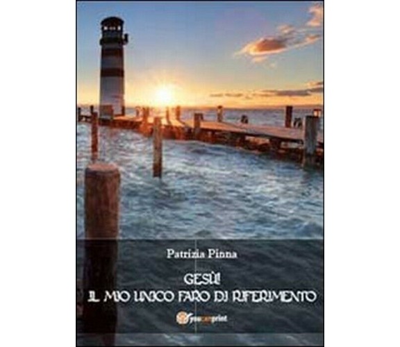 Gesù! Il mio unico faro di riferimento - Patrizia Pinna,  2013,  Youcanprint