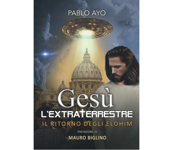 Gesù l’Extraterrestre: Il Ritorno degli Elohim di Pablo Ayo,  2021,  Indipendent