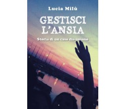 Gestisci l’ansia - storia di un caso dis-umano	 di Lucia Milù,  2019,  Youcanpr.