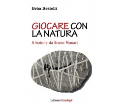 Giocare con la natura. A lezione - Bruno Munari di Beba Restelli - 2019