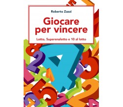 Giocare per vincere: Lotto, Superenalotto e 10 al lotto	 di Roberto Zazzi,  2021