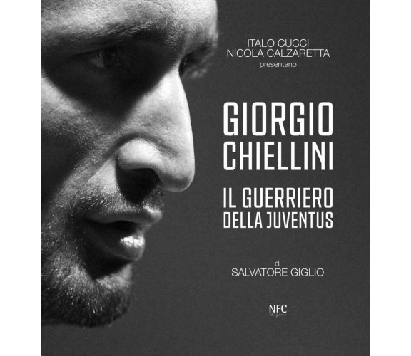 Giorgio Chiellini. Il guerriero della Juventus -  Giglio,Calzarretta,Cucci-2020