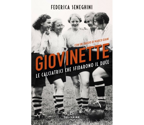 Giovinette. Le calciatrici che sfidarono il duce - Seneghini, Giani - 2020