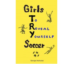 Girls TRY Soccer - Georgia Norbutas - INDEPENDENTLY PUBLISHED, 2019