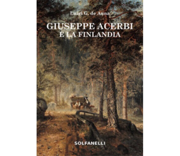 Giuseppe Acerbi e la Finlandia di Luigi Giuliano De Anna,  2021,  Solfanelli