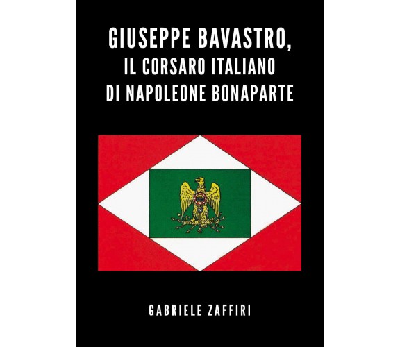 Giuseppe Bavastro, il corsaro italiano di Napoleone Bonaparte di Gabriele Zaffir