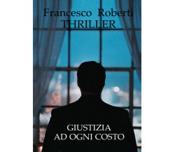 Giustizia ad ogni costo di Francesco Roberti,  2021,  Youcanprint