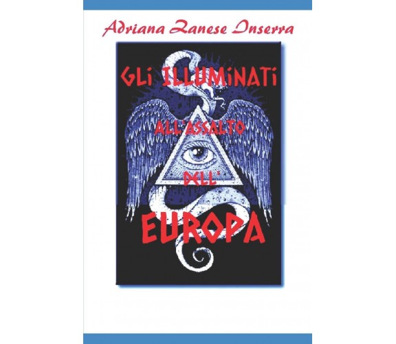 Gli Illuminati all'Assalto dell'Europa - Adriana Zanese Inserra - 2019