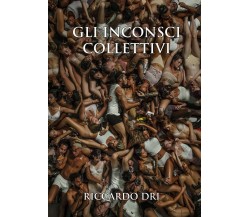 Gli Inconsci Collettivi di Riccardo Dri,  2019,  Youcanprint