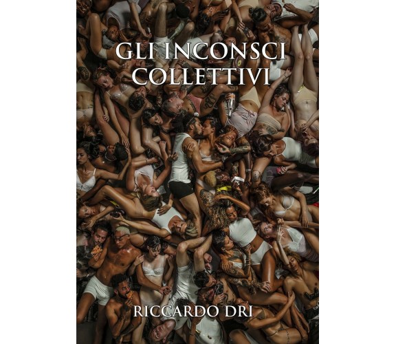 Gli Inconsci Collettivi di Riccardo Dri,  2019,  Youcanprint