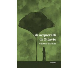 Gli acquerelli di Ottavio	 di Ottavio Paravia,  2020,  Ali Ribelli Edizioni