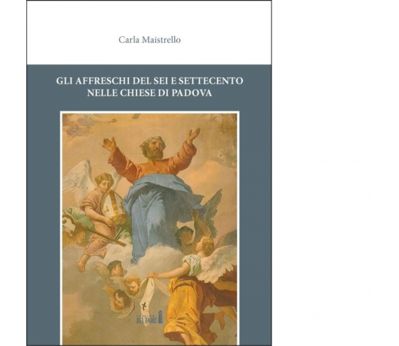 Gli affreschi del Sei e Settecento nelle chiese di Padova di Carla Maistrello 