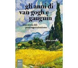 Gli anni di van Gogh e Gauguin. Una storia del postimpressionismo - John Rewald