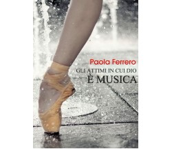 Gli attimi in cui Dio è musica	 di Paola Ferrero,  2019,  Youcanprint