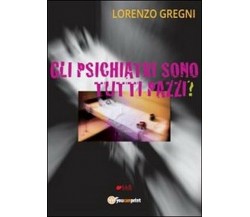 Gli psichiatri sono tutti pazzi?	- Lorenzo Gregni,  2013,  Youcanprint