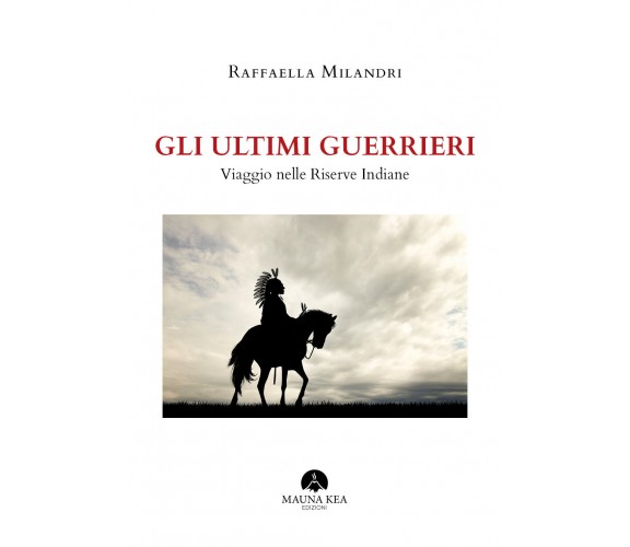 Gli ultimi guerrieri. Viaggio nelle riserve indiane - Raffaella Milandri,  2019,