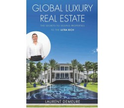 Global Luxury Real Estate The Secrets to Selling Properties to the Ultra Rich di