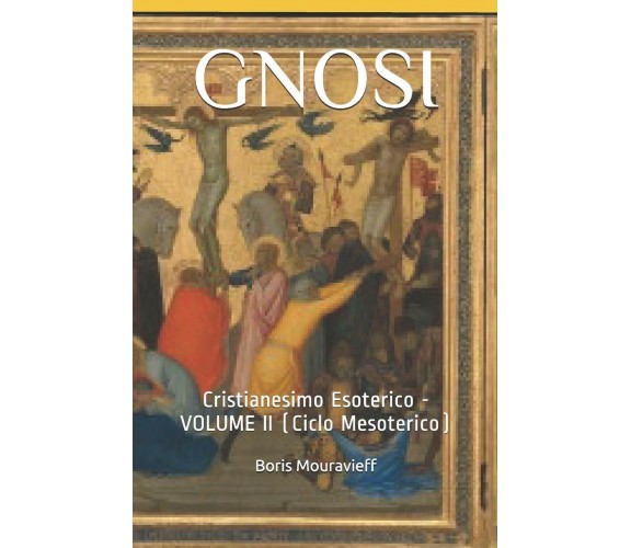 Gnosi: Cristianesimo Esoterico - Volume II (Ciclo Mesoterico) di Boris Mouravief