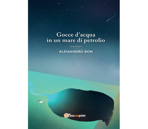 Gocce d’acqua in un mare di petrolio di Alessandro Bon,  2016,  Youcanprint