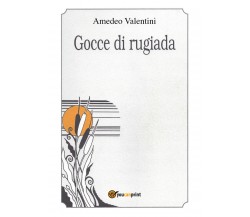 Gocce di rugiada	 di Amedeo Valentini,  2018,  Youcanprint