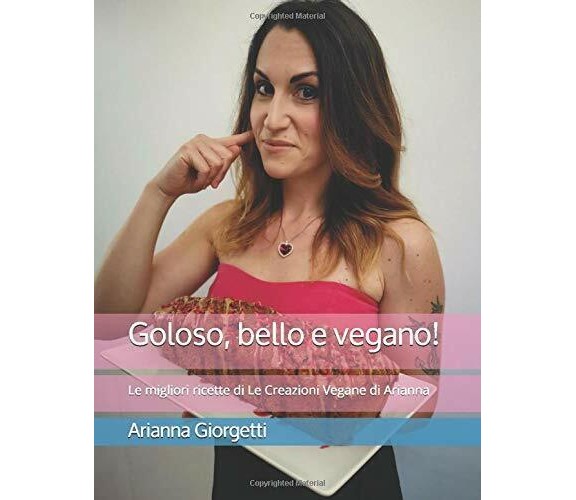 Goloso, Bello e Vegano! Le Migliori Ricette Di le Creazioni Vegane Di Arianna di