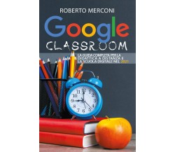 Google Classroom: La guida completa per la didattica a distanza e la scuola dig.