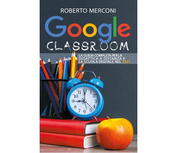 Google Classroom: La guida completa per la didattica a distanza e la scuola dig.