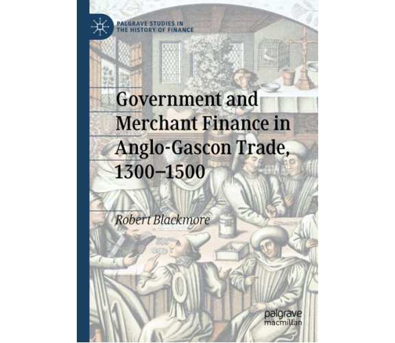 Government and Merchant Finance in Anglo-Gascon Trade, 1300-1500 - 2021