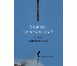 Gramsci serve ancora? di Costantino Cossu,  2009,  Edizioni Dell’Asino