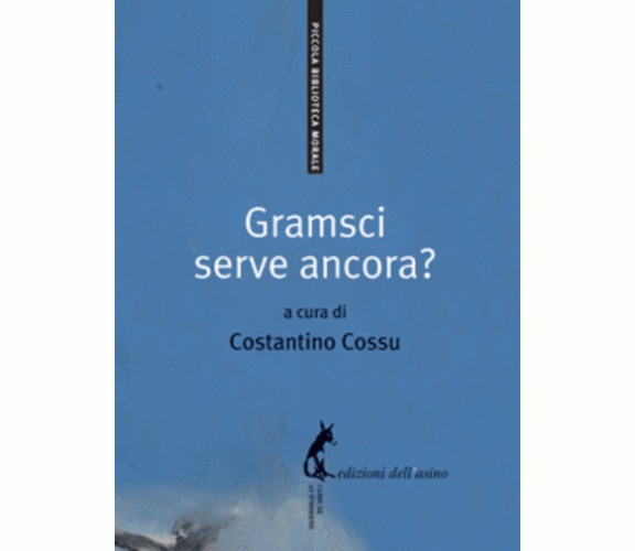 Gramsci serve ancora? di Costantino Cossu,  2009,  Edizioni Dell’Asino