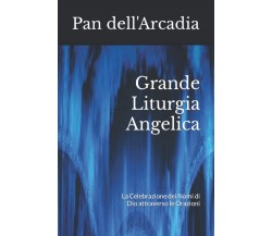 Grande Liturgia Angelica - Pan dell'Arcadia - Independently published, 2021