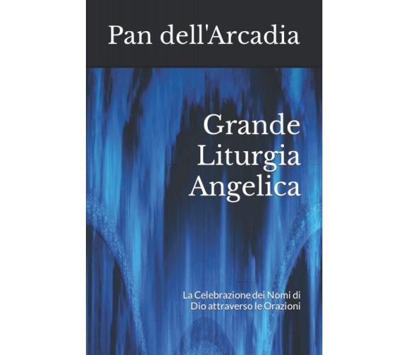 Grande Liturgia Angelica - Pan dell'Arcadia - Independently published, 2021