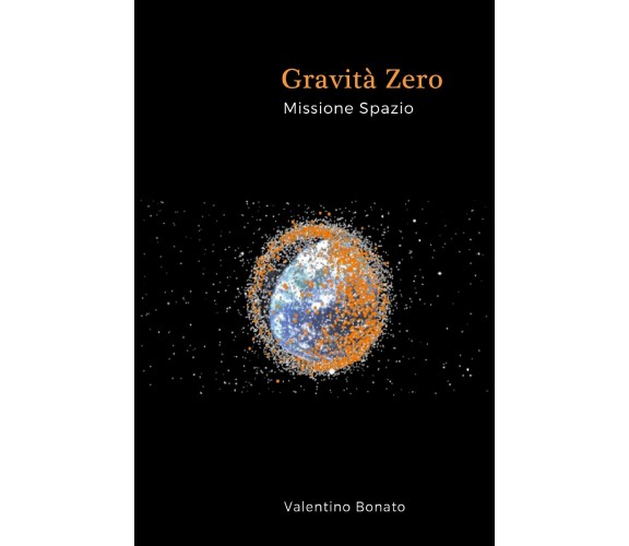 Gravità zero Missione spazio - Valentino Bonato,  2017,  Youcanprint - P