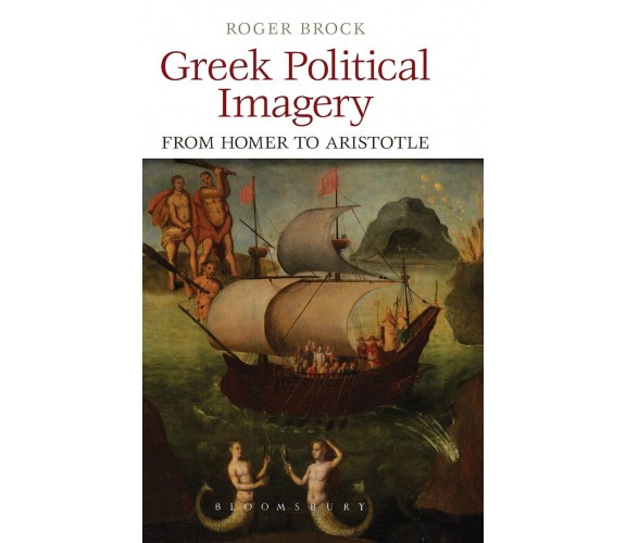 Greek Political Imagery from Homer to Aristotle - Roger Brock - 2013