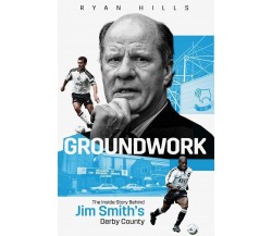 Groundwork: The Inside Story of Jim Smith’s Derby County - Ryan Hills - 2022