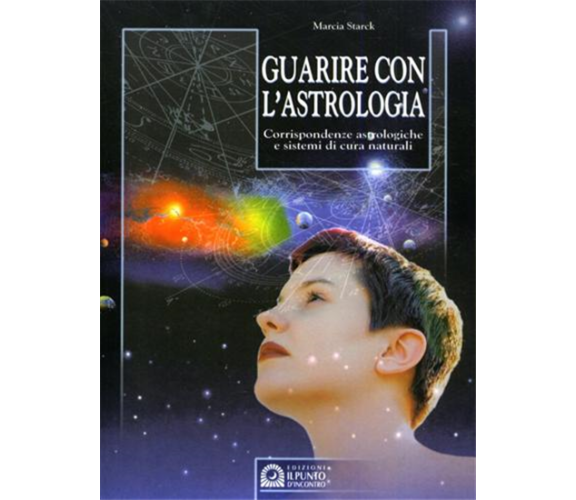 Guarire con l’astrologia. Corrispondenze astrologiche e sistemi di cura naturali