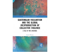 Guatemalan Vigilantism And The Global (Re)Production Of Collective Violence-2021