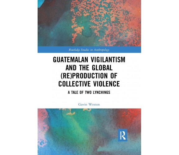 Guatemalan Vigilantism And The Global (Re)Production Of Collective Violence-2021