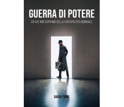 Guerra di potere – Ciò che non sappiamo della fantapolitica mondiale di Daida Fi