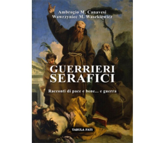 Guerrieri serafici. Racconti di pace e bene... e guerra di Aa.Vv., 2021, Tabula 