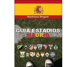 Guia estadios Madrid  di Gianfranco D. Drogant,  2015,  Youcanprint  -ER