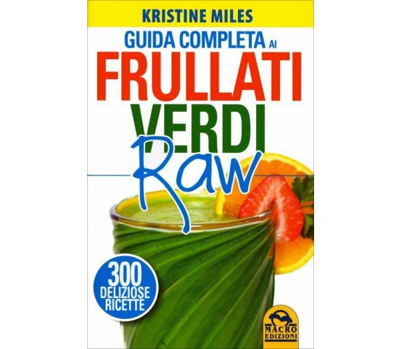 Guida completa ai frullati verdi raw. 300 deliziose ricette di Kristine Miles,  