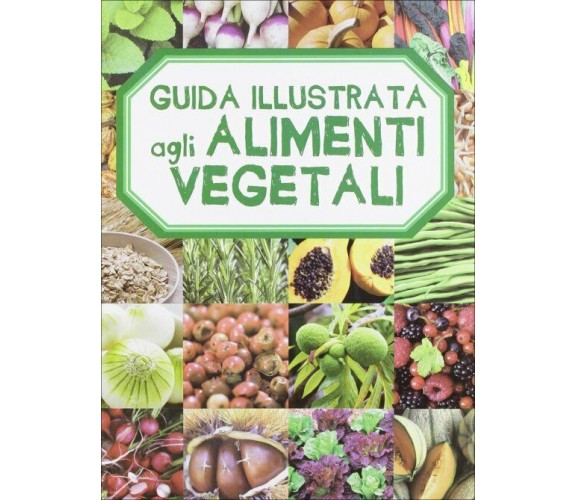 Guida illustrata agli alimenti vegetali di Aa.vv.,  2012,  Il Castello