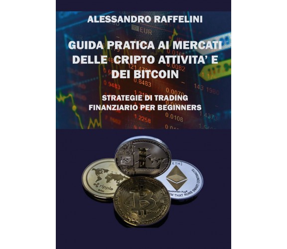 Guida pratica ai mercati delle cripto attività e dei Bitcoin. Strategie di trad.