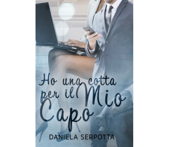 HO UNA COTTA PER IL MIO CAPO di Daniela Serpotta,  2021,  Indipendently Publi	 