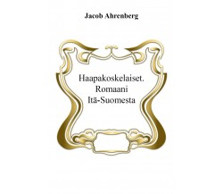 Haapakoskelaiset. Romaani Itä-Suomesta	 di Jacob Ahrenberg, L. Montarolo,  2017