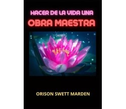 Hacer de la vida una obra maestra di Orison Swett Marden, 2023, Youcanprint